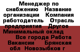 Менеджер по снабжению › Название организации ­ Компания-работодатель › Отрасль предприятия ­ Другое › Минимальный оклад ­ 33 000 - Все города Работа » Вакансии   . Брянская обл.,Новозыбков г.